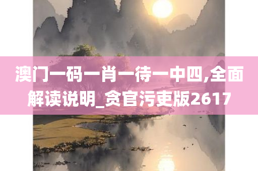 澳门一码一肖一待一中四,全面解读说明_贪官污吏版2617