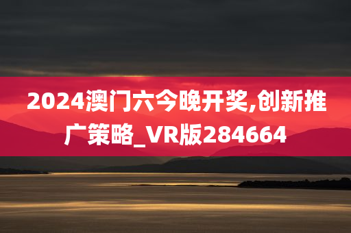 2024澳门六今晚开奖,创新推广策略_VR版284664