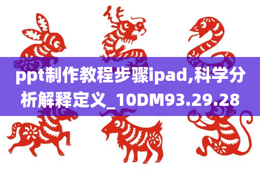 ppt制作教程步骤ipad,科学分析解释定义_10DM93.29.28