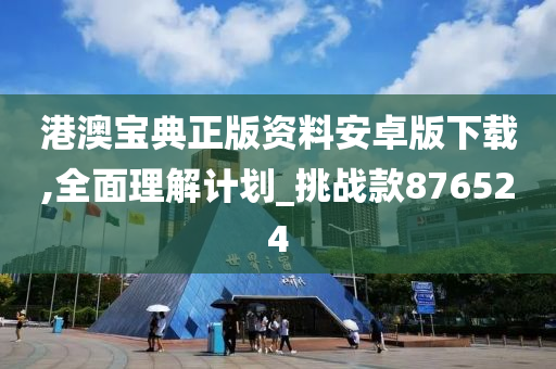 港澳宝典正版资料安卓版下载,全面理解计划_挑战款876524