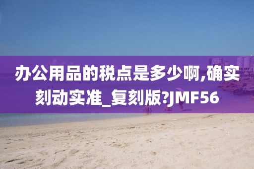 办公用品的税点是多少啊,确实刻动实准_复刻版?JMF56