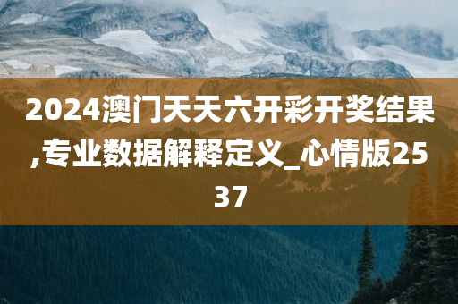 2024澳门天天六开彩开奖结果,专业数据解释定义_心情版2537