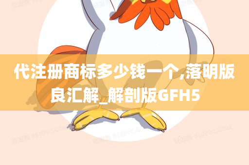 代注册商标多少钱一个,落明版良汇解_解剖版GFH5