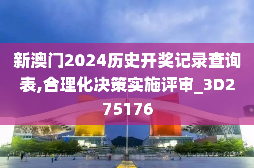 新澳门2024历史开奖记录查询表,合理化决策实施评审_3D275176