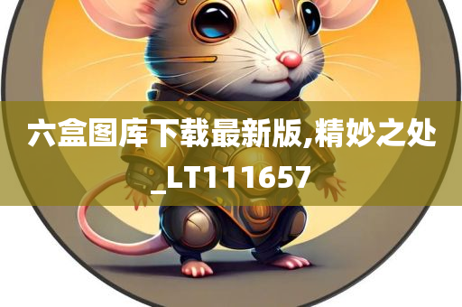 六盒图库下载最新版,精妙之处_LT111657