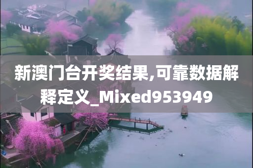 新澳门台开奖结果,可靠数据解释定义_Mixed953949