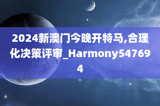 2024新澳门今晚开特马,合理化决策评审_Harmony547694