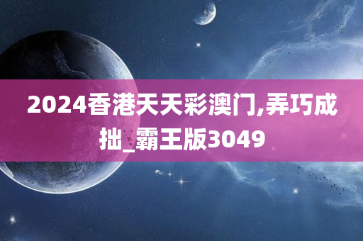 2024香港天天彩澳门,弄巧成拙_霸王版3049