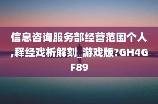 信息咨询服务部经营范围个人,释经戏析解刻_游戏版?GH4GF89