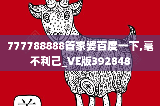 777788888管家婆百度一下,毫不利己_VE版392848