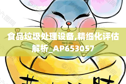 食品垃圾处理设备,精细化评估解析_AP653057