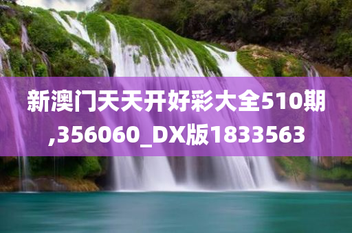 新澳门天天开好彩大全510期,356060_DX版1833563