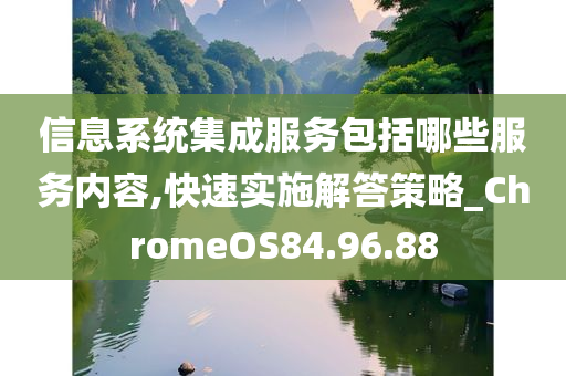 信息系统集成服务包括哪些服务内容,快速实施解答策略_ChromeOS84.96.88