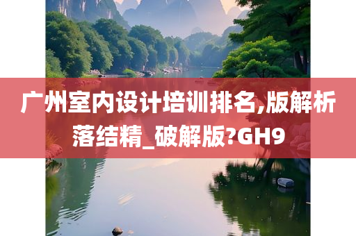 广州室内设计培训排名,版解析落结精_破解版?GH9