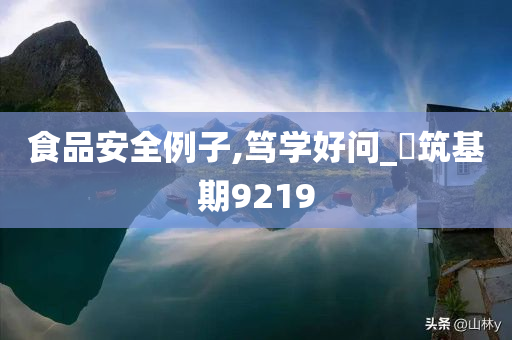 食品安全例子,笃学好问_?筑基期9219