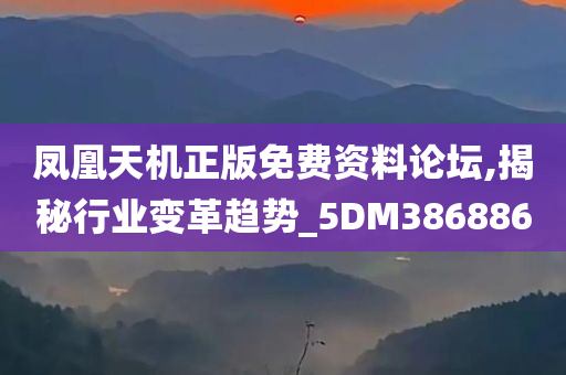 凤凰天机正版免费资料论坛,揭秘行业变革趋势_5DM386886