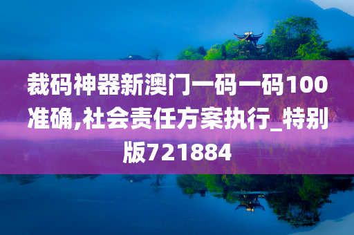 裁码神器新澳门一码一码100准确,社会责任方案执行_特别版721884