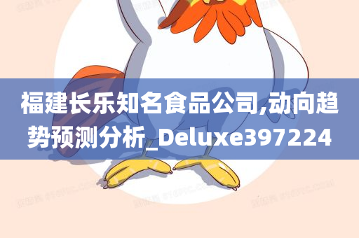 福建长乐知名食品公司,动向趋势预测分析_Deluxe397224