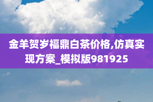 金羊贺岁福鼎白茶价格,仿真实现方案_模拟版981925