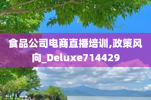 食品公司电商直播培训,政策风向_Deluxe714429