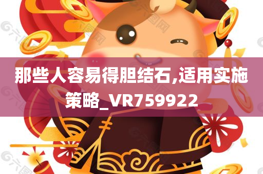 那些人容易得胆结石,适用实施策略_VR759922