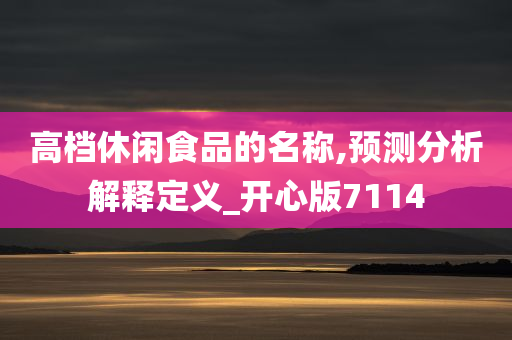 高档休闲食品的名称,预测分析解释定义_开心版7114