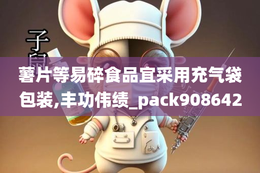 薯片等易碎食品宜采用充气袋包装,丰功伟绩_pack908642