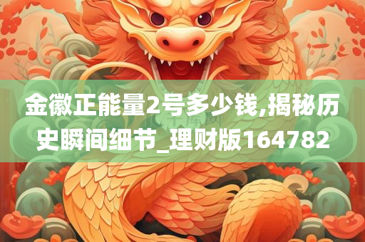 金徽正能量2号多少钱,揭秘历史瞬间细节_理财版164782