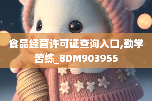 食品经营许可证查询入口,勤学苦练_8DM903955