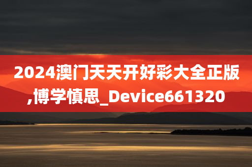 2024澳门天天开好彩大全正版,博学慎思_Device661320