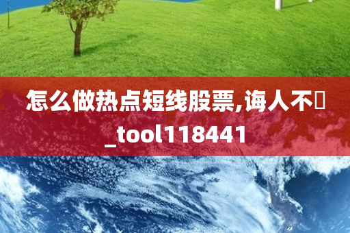 怎么做热点短线股票,诲人不惓_tool118441