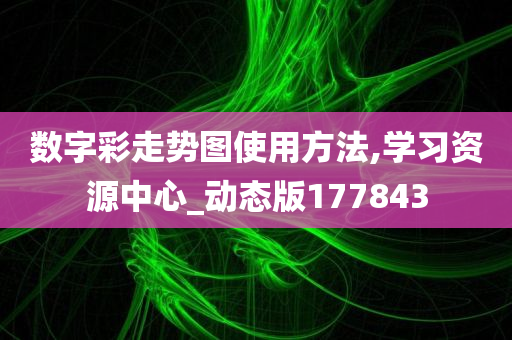 数字彩走势图使用方法,学习资源中心_动态版177843