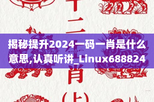 揭秘提升2024一码一肖是什么意思,认真听讲_Linux688824