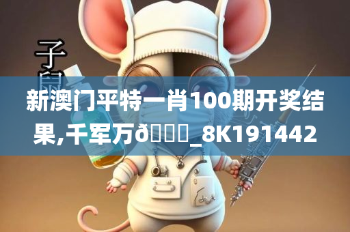 新澳门平特一肖100期开奖结果,千军万??_8K191442