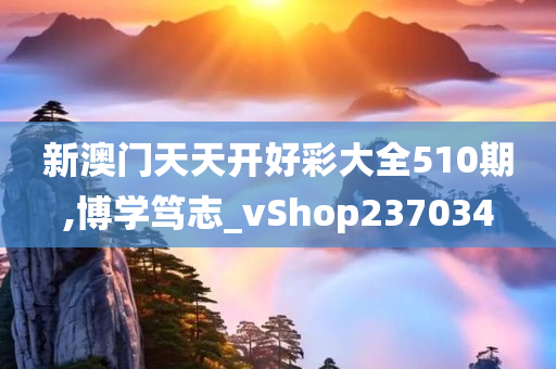 新澳门天天开好彩大全510期,博学笃志_vShop237034