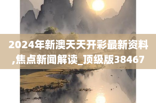 2024年新澳天天开彩最新资料,焦点新闻解读_顶级版384670