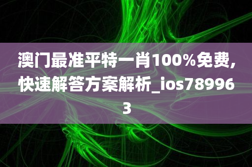 澳门最准平特一肖100%免费,快速解答方案解析_ios789963