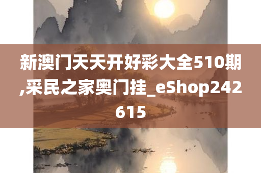 新澳门天天开好彩大全510期,采民之家奥门挂_eShop242615