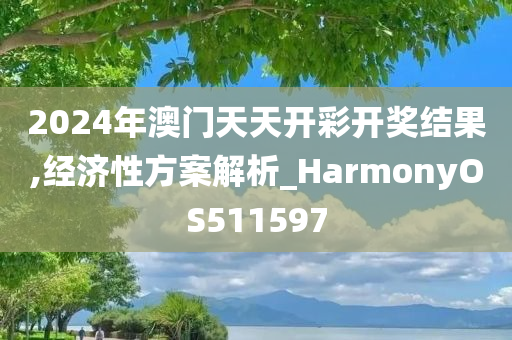 2024年澳门天天开彩开奖结果,经济性方案解析_HarmonyOS511597