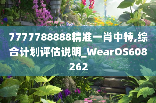 7777788888精准一肖中特,综合计划评估说明_WearOS608262