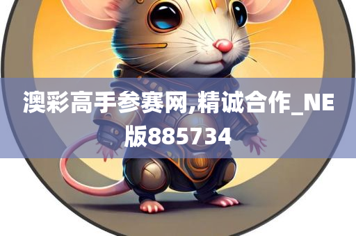 澳彩高手参赛网,精诚合作_NE版885734