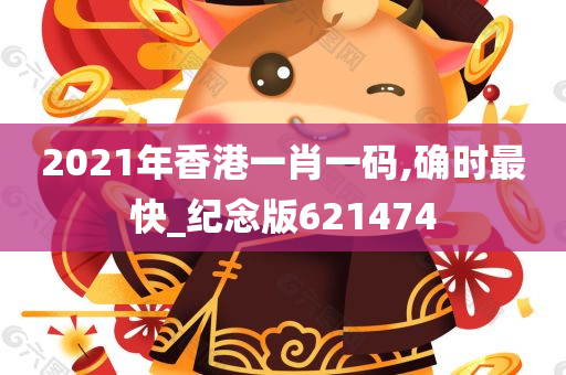 2021年香港一肖一码,确时最快_纪念版621474