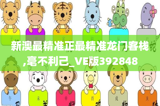 新澳最精准正最精准龙门客栈,毫不利己_VE版392848