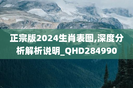 正宗版2024生肖表图,深度分析解析说明_QHD284990