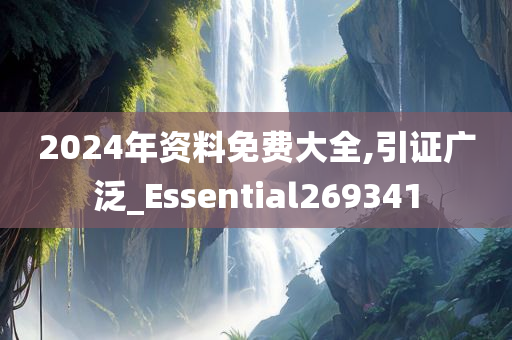 2024年资料免费大全,引证广泛_Essential269341