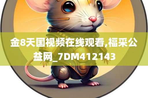 金8天国视频在线观看,福采公益网_7DM412143