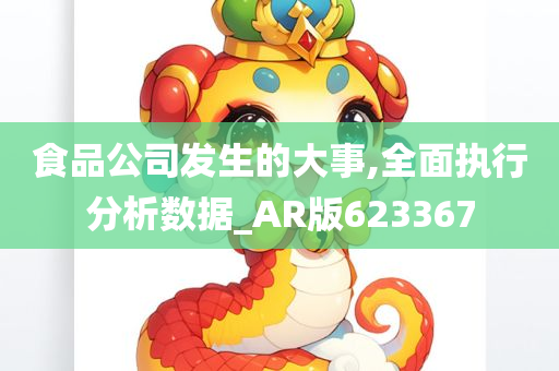 食品公司发生的大事,全面执行分析数据_AR版623367