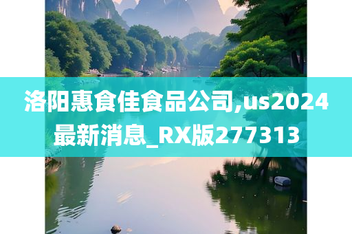 洛阳惠食佳食品公司,us2024最新消息_RX版277313