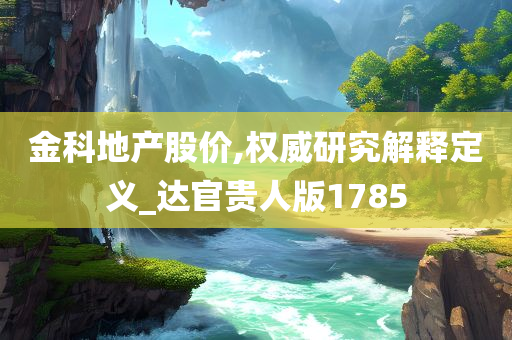 金科地产股价,权威研究解释定义_达官贵人版1785