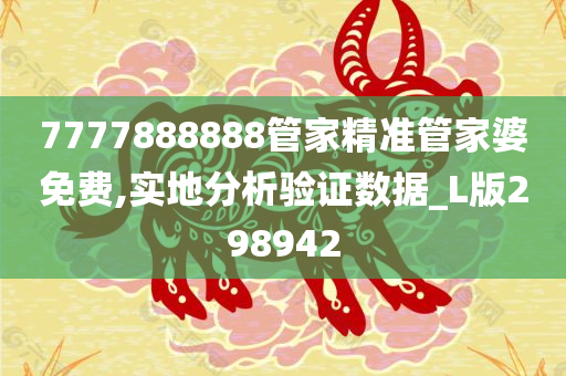 7777888888管家精准管家婆免费,实地分析验证数据_L版298942